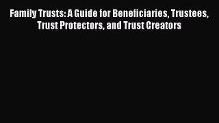 Read Family Trusts: A Guide for Beneficiaries Trustees Trust Protectors and Trust Creators