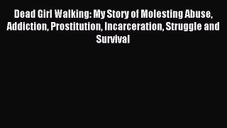 Download Dead Girl Walking: My Story of Molesting Abuse Addiction Prostitution Incarceration