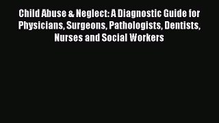 Read Child Abuse & Neglect: A Diagnostic Guide for Physicians Surgeons Pathologists Dentists