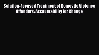 Read Solution-Focused Treatment of Domestic Violence Offenders: Accountability for Change PDF