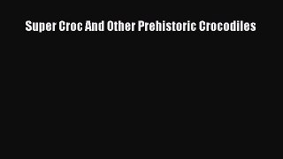 Read Books Super Croc And Other Prehistoric Crocodiles E-Book Free