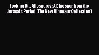 Read Books Looking At... Allosaurus: A Dinosaur from the Jurassic Period (The New Dinosaur