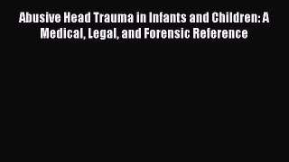Download Abusive Head Trauma in Infants and Children: A Medical Legal and Forensic Reference