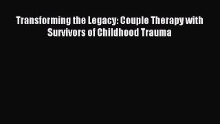 Read Transforming the Legacy: Couple Therapy with Survivors of Childhood Trauma PDF Free