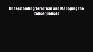 Read Understanding Terrorism and Managing the Consequences Ebook Free