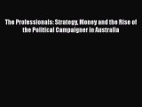 Read Book The Professionals: Strategy Money and the Rise of the Political Campaigner in Australia