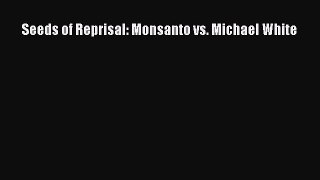 PDF Seeds of Reprisal: Monsanto vs. Michael White Free Books