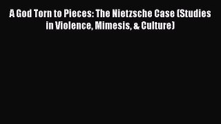 Read Book A God Torn to Pieces: The Nietzsche Case (Studies in Violence Mimesis & Culture)