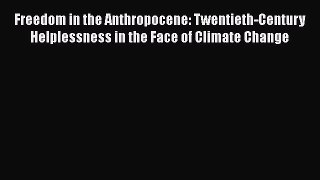 Read Book Freedom in the Anthropocene: Twentieth-Century Helplessness in the Face of Climate