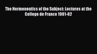 Read Book The Hermeneutics of the Subject: Lectures at the College de France 1981-82 PDF Online