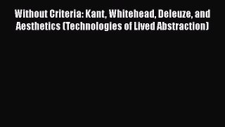 Read Book Without Criteria: Kant Whitehead Deleuze and Aesthetics (Technologies of Lived Abstraction)