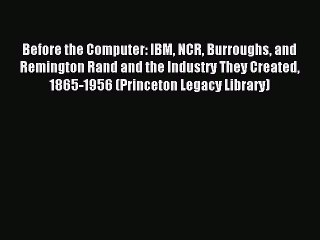 Read Before the Computer: IBM NCR Burroughs and Remington Rand and the Industry They Created