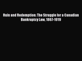Read Ruin and Redemption: The Struggle for a Canadian Bankruptcy Law 1867-1919 PDF Free