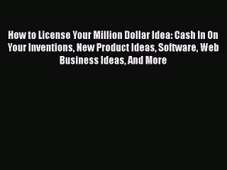 Read How to License Your Million Dollar Idea: Cash In On Your Inventions New Product Ideas