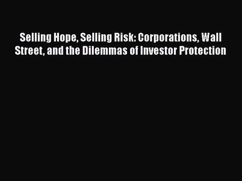 Read Selling Hope Selling Risk: Corporations Wall Street and the Dilemmas of Investor Protection