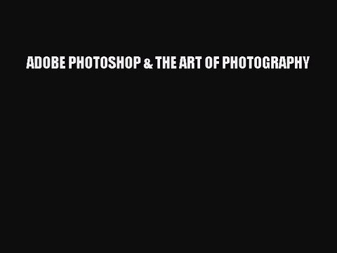 Read ADOBE PHOTOSHOP & THE ART OF PHOTOGRAPHY Ebook Free