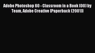 Read Adobe Photoshop 60 - Classroom in a Book (00) by Team Adobe Creative [Paperback (2001)]