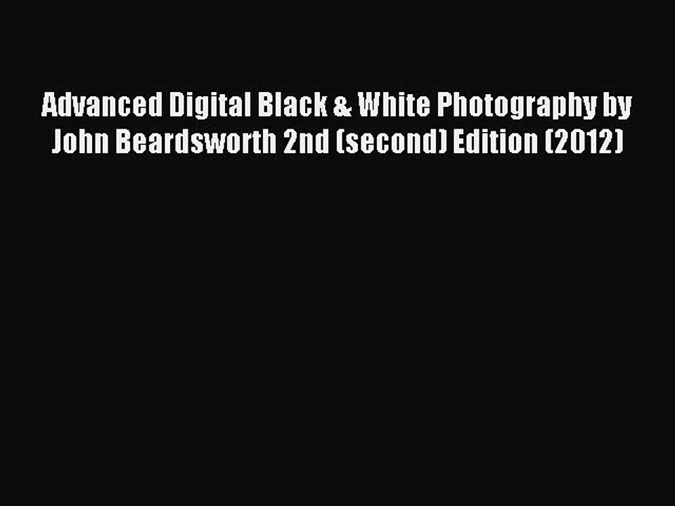 Read Advanced Digital Black & White Photography by John Beardsworth 2nd (second) Edition (2012)