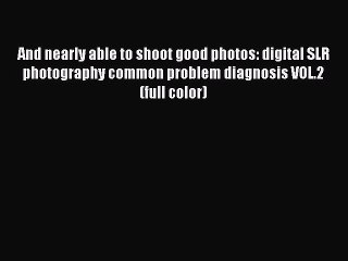 Read And nearly able to shoot good photos: digital SLR photography common problem diagnosis
