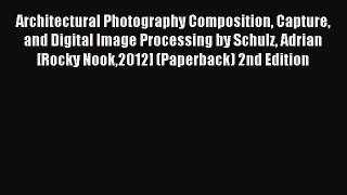 Read Architectural Photography Composition Capture and Digital Image Processing by Schulz Adrian