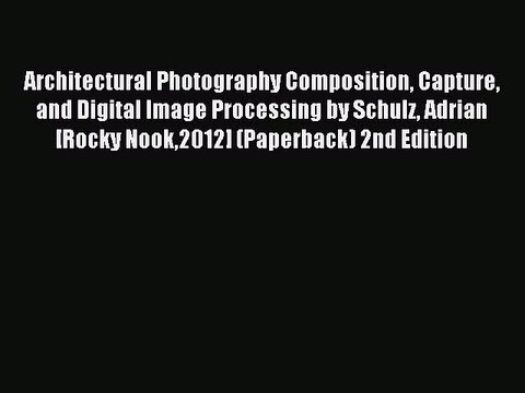 Read Architectural Photography Composition Capture and Digital Image Processing by Schulz Adrian