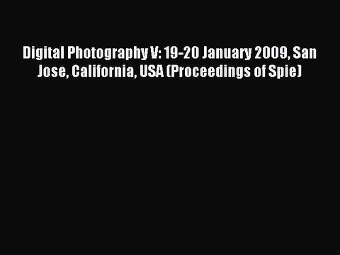 Read Digital Photography V: 19-20 January 2009 San Jose California USA (Proceedings of Spie)