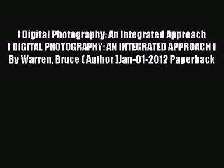 Read [ Digital Photography: An Integrated Approach[ DIGITAL PHOTOGRAPHY: AN INTEGRATED APPROACH