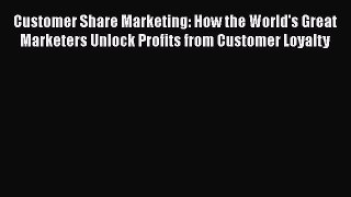 Read Customer Share Marketing: How the World's Great Marketers Unlock Profits from Customer