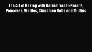 PDF The Art of Baking with Natural Yeast: Breads Pancakes Waffles Cinnamon Rolls and Muffins