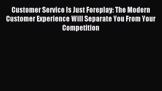 [Read PDF] Customer Service Is Just Foreplay: The Modern Customer Experience Will Separate