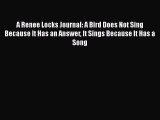 [Read] A Renee Locks Journal: A Bird Does Not Sing Because It Has an Answer It Sings Because