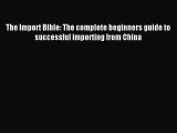 [Read PDF] The Import Bible: The complete beginners guide to successful importing from China
