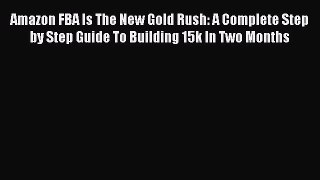 [Read PDF] Amazon FBA Is The New Gold Rush: A Complete Step by Step Guide To Building 15k In