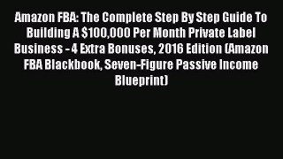 [Read PDF] Amazon FBA: The Complete Step By Step Guide To Building A $100000 Per Month Private