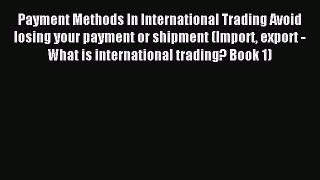 [Read PDF] Payment Methods In International Trading Avoid losing your payment or shipment (Import