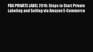 [Read PDF] FBA PRIVATE LABEL 2016: Steps to Start Private Labeling and Selling via Amazon E-Commerce