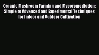 Read Organic Mushroom Farming and Mycoremediation: Simple to Advanced and Experimental Techniques