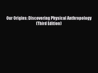 Read Our Origins: Discovering Physical Anthropology (Third Edition) Ebook Free