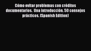 [Read PDF] Cómo evitar problemas con créditos documentarios.  Una introducción. 50 consejos