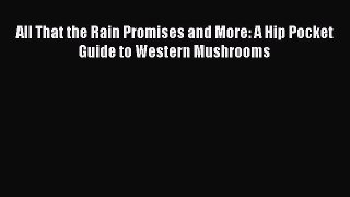 Read All That the Rain Promises and More: A Hip Pocket Guide to Western Mushrooms Ebook Online