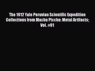 Read The 1912 Yale Peruvian Scientific Expedition Collections from Machu Picchu: Metal Artifacts