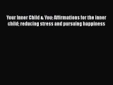 [Read] Your Inner Child & You: Affirmations for the inner child reducing stress and pursuing