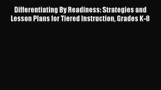 Read Book Differentiating By Readiness: Strategies and Lesson Plans for Tiered Instruction