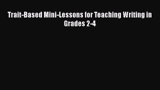 Read Book Trait-Based Mini-Lessons for Teaching Writing in Grades 2-4 E-Book Free