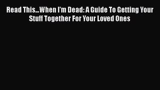 [Read] Read This...When I'm Dead: A Guide To Getting Your Stuff Together For Your Loved Ones