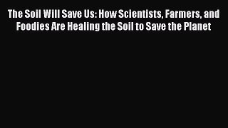 Read The Soil Will Save Us: How Scientists Farmers and Foodies Are Healing the Soil to Save