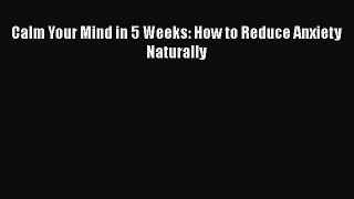 [Read] Calm Your Mind in 5 Weeks: How to Reduce Anxiety Naturally ebook textbooks
