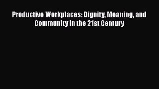 PDF Productive Workplaces: Dignity Meaning and Community in the 21st Century Read Online