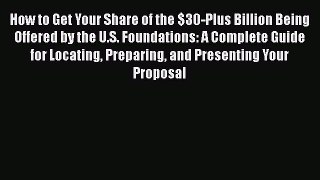 Read Book How to Get Your Share of the $30-Plus Billion Being Offered by the U.S. Foundations: