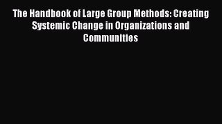 Download The Handbook of Large Group Methods: Creating Systemic Change in Organizations and